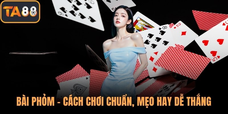 Bài Phỏm – Cách Chơi Chuẩn, Mẹo Hay Dễ Thắng Cho Người Mới