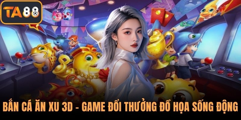 Bắn Cá Ăn Xu 3D – Game Đổi Thưởng Đồ Họa Sống Động