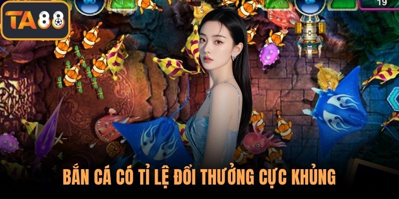 Bắn cá có tỉ lệ đổi thưởng cực khủng