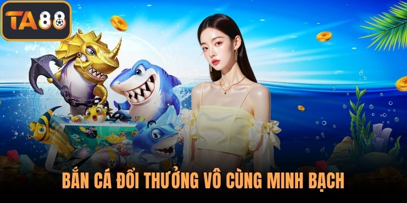 Bắn cá đổi thưởng vô cùng minh bạch