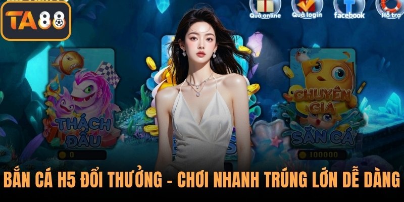 Bắn Cá H5 Đổi Thưởng – Chơi Nhanh Trúng Lớn Dễ Dàng