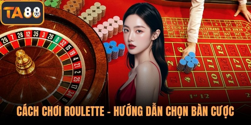 Cách chơi roulette - Hướng dẫn chọn bàn cược