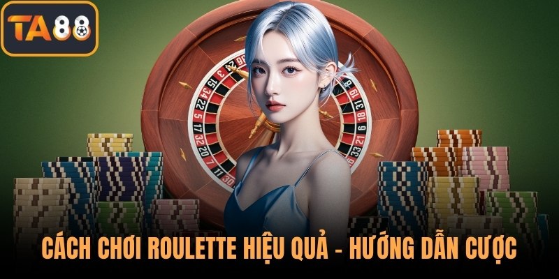 Cách Chơi Roulette Hiệu Quả - Hướng Dẫn Cược Sao Cho Đúng?