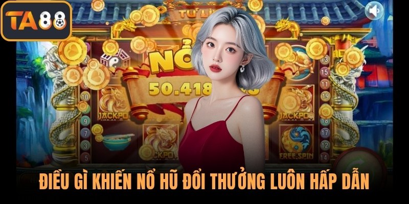 Điều gì khiến nổ hũ đổi thưởng luôn hấp dẫn