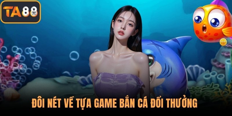 Đôi nét về tựa game bắn cá đổi thưởng