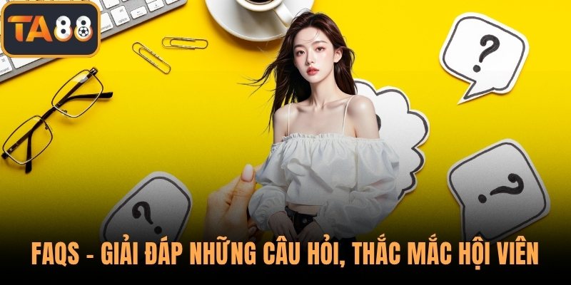 FAQs - Giải đáp những câu hỏi, thắc mắc hội viên