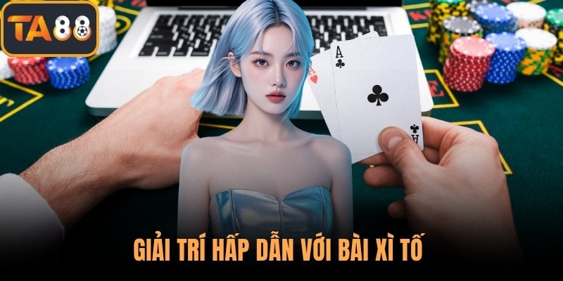 Giải trí hấp dẫn với bài Xì Tố