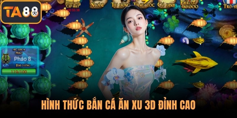 Hình thức bắn cá ăn xu 3D đỉnh cao