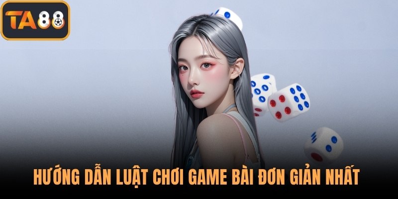 Hướng dẫn luật chơi game bài đơn giản nhất