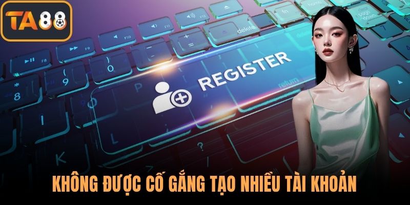 Không được cố gắng tạo nhiều tài khoản trên nền tảng