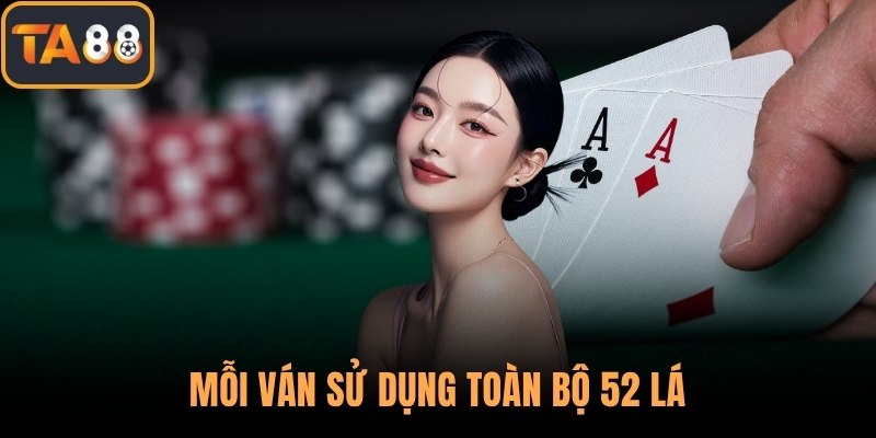 Mỗi ván sử dụng toàn bộ 52 lá