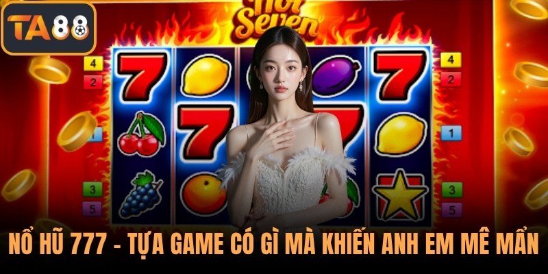 Nổ Hũ 777 - Tựa Game Có Gì Mà Khiến Anh Em Game Thủ Mê Mẩn