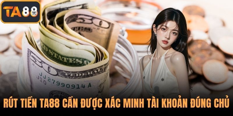 Rút tiền TA88 cần được xác minh tài khoản đúng chủ