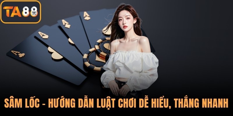 Sâm Lốc – Hướng Dẫn Luật Chơi Dễ Hiểu, Thắng Nhanh Gọn