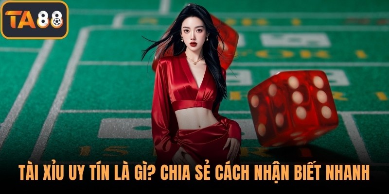 Tài Xỉu Uy Tín Là Gì? Chia Sẻ Cách Nhận Biết Nhanh Nhất