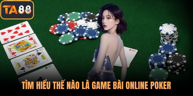 Tìm hiểu thế nào là game bài online poker
