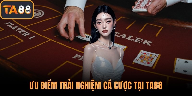 Ưu điểm trải nghiệm cá cược tại TA88