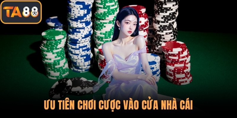 Ưu tiên chơi cược vào cửa nhà cái